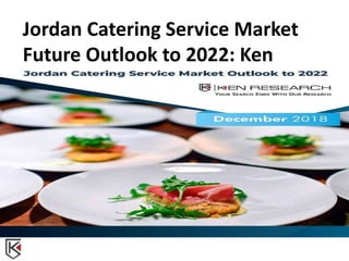 Jordan Catering Service Market
Future Outlook to 2022: Ken
Research
 