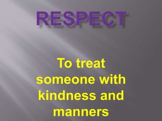 To treat 
someone with 
kindness and 
manners 
 