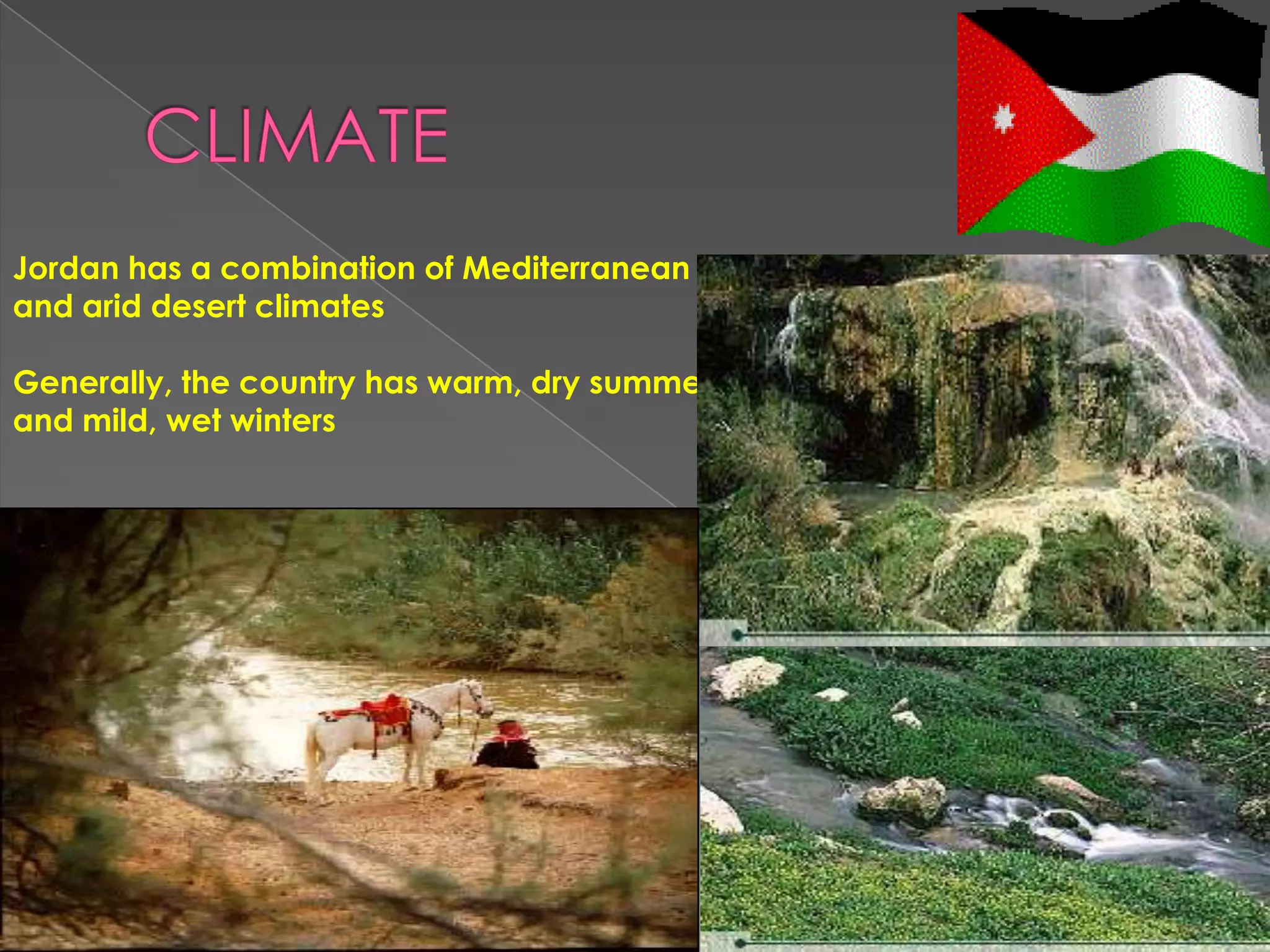 Jordan has a combination of Mediterranean
and arid desert climates

Generally, the country has warm, dry summers
and mild, wet winters
 