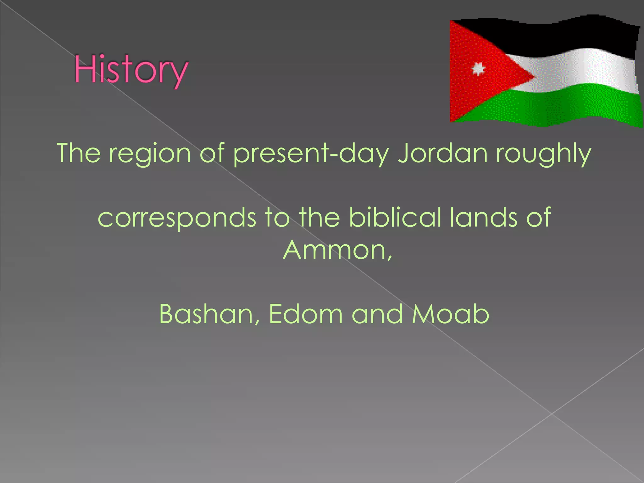 The region of present-day Jordan roughly

   corresponds to the biblical lands of
                 Ammon,

       Bashan, Edom and Moab
 