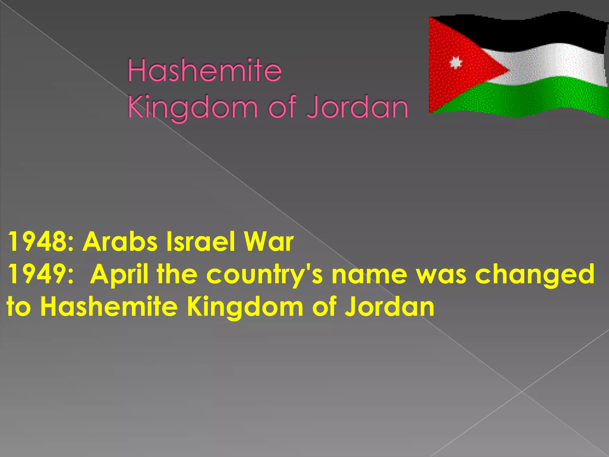 1948: Arabs Israel War
1949: April the country's name was changed
to Hashemite Kingdom of Jordan
 