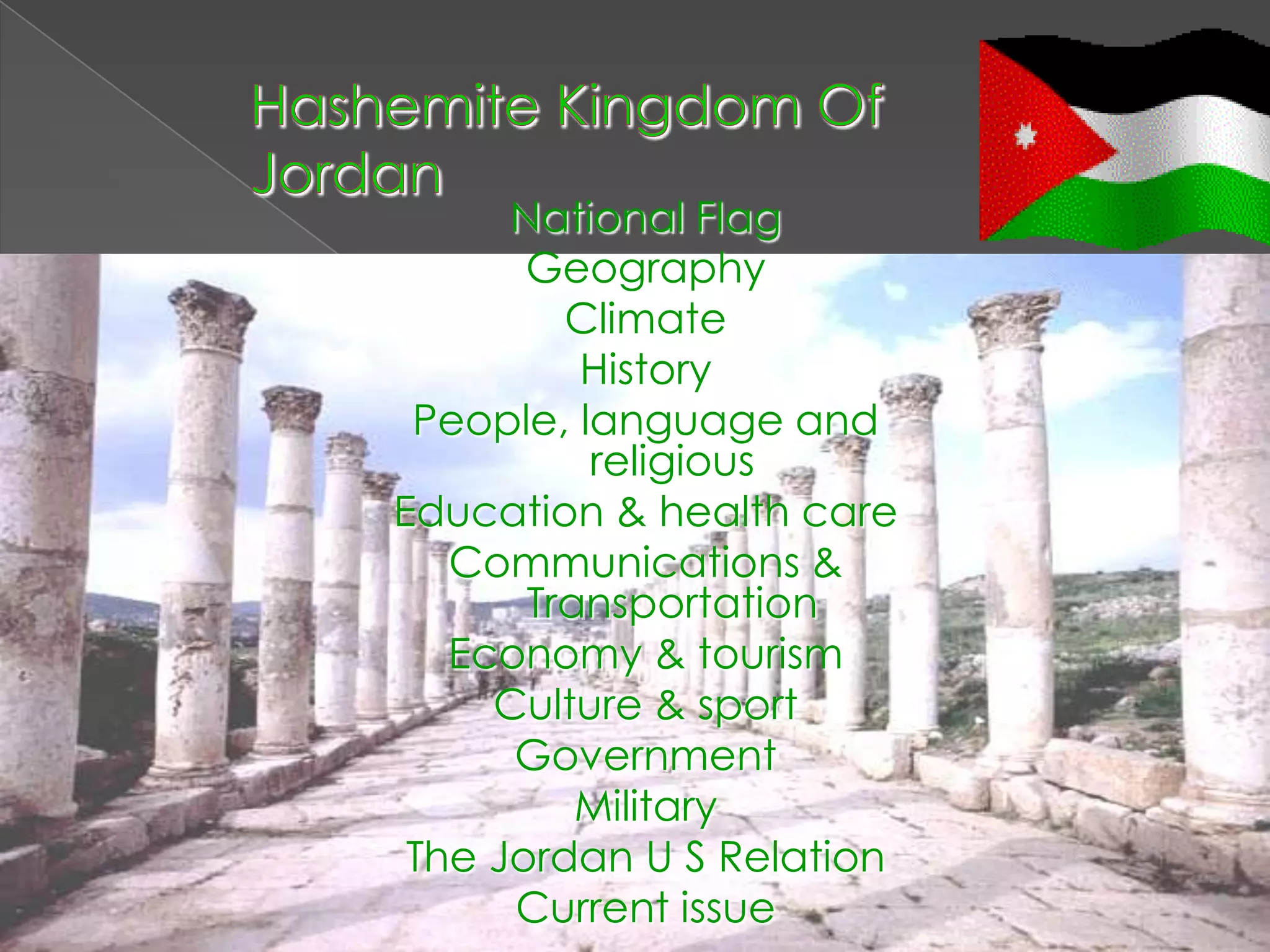 National Flag
       Geography
         Climate
          History
 People, language and
          religious
Education & health care
   Communications &
       Transportation
   Economy & tourism
     Culture & sport
      Government
          Military
 The Jordan U S Relation
      Current issue
 