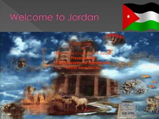Welcome
              To
Hashemite Kingdom Of Jordan
         Presented By
LT.COL Ibrahim al shawabkeh
      Royal navy force
 