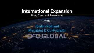 International Expansion
Pros, Cons and Takeaways
with
Jordan Rolband
President & Co-Founder
 