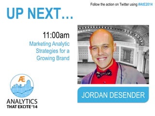 UP NEXT… Follow the action on Twitter using #AtE2014 
11:00am 
Marketing Analytic 
Strategies for a 
Growing Brand 
JORDAN DESENDER 
 