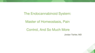 The Endocannabinoid System:  
 
Master of Homeostasis, Pain 
 
Control, And So Much More
Jordan Tishler, MD
 