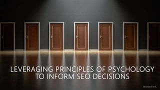 LEVERAGING PRINCIPLES OF PSYCHOLOGY
TO INFORM SEO DECISIONS
 