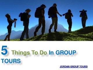 5 Things To Do In GROUP
TOURS
 