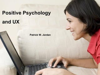 UX and Positive
Change...
A psychosocial
Approach
Patrick W.
Jordan
Positive Psychology
and UX
Patrick W. Jordan
 