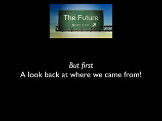 But first 
A look back at where we came from! 
 