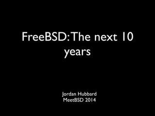 FreeBSD: The next 10 
years 
Jordan Hubbard 
MeetBSD 2014 
 