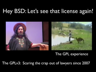 Hey BSD: Let’s see that license again! 
The GPL experience 
The GPLv3: Scaring the crap out of lawyers since 2007 
 
