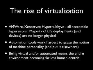 The rise of virtualization 
• VMWare, Xenserver, Hyper-v, bhyve - all acceptable 
hypervisors. Majority of OS deployments ...