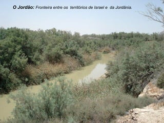 O Jordão: Fronteira entre os territórios de Israel e da Jordânia.
 