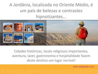 A Jordânia, localizada no Oriente Médio, é
um país de belezas e contrastes
hipnotizantes...

Cidades históricas, locais religiosos importantes,
aventura, lazer, gastronomia e hospitalidade fazem
deste destino um lugar incrível!

 