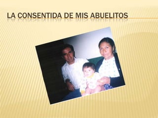 LA CONSENTIDA DE MIS ABUELITOS
 