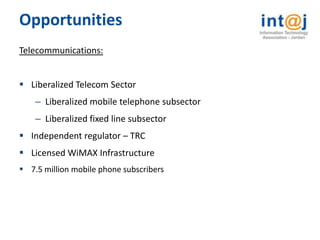 Opportunities
Telecommunications:


 Liberalized Telecom Sector
    – Liberalized mobile telephone subsector
    – Liberalized fixed line subsector
 Independent regulator – TRC
 Licensed WiMAX Infrastructure
 7.5 million mobile phone subscribers
 