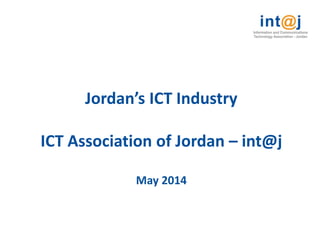Jordan’s ICT Industry
ICT Association of Jordan – int@j
May 2014
 
