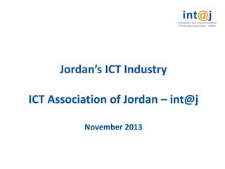 Jordan’s ICT Industry
ICT Association of Jordan – int@j
November 2013

 