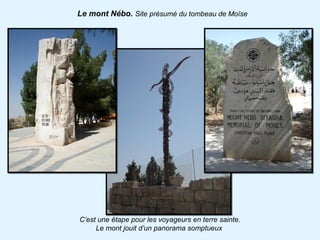 Le mont Nébo. Site présumé du tombeau de Moïse




C’est une étape pour les voyageurs en terre sainte.
     Le mont jouit d’un panorama somptueux
 