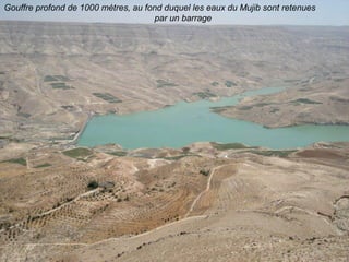 Gouffre profond de 1000 mètres, au fond duquel les eaux du Mujib sont retenues
                                     par un barrage
 