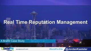 #SocialPro #12a @JordanKasteler
A Brand Case Study
Real Time Reputation Management
 