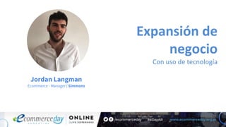 Jordan Langman
Ecommerce - Manager | Simmons
Expansión de
negocio
Con uso de tecnología
 