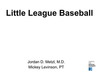Little League Baseball Jordan D. Metzl, M.D. Mickey Levinson, PT 