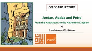 Jordan, Aqaba and Petra
From the Nabataeans to the Hashemite Kingdom
By
Jean Christophe (Chris) Robles
 