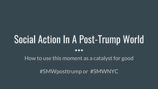 Social Action In A Post-Trump World
How to use this moment as a catalyst for good
#SMWposttrump or #SMWNYC
 