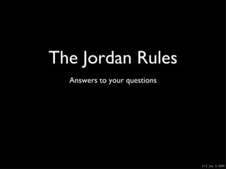 The Jordan Rules
  Answers to your questions




                              v1.3 July 5, 2009
 