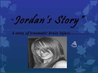 “ Jordan’s Story” A story of traumatic brain injury…………. 