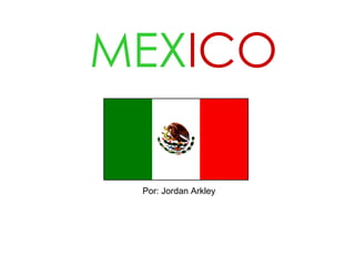 MEX ICO Por: Jordan Arkley 