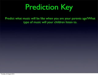 Prediction Key
       Predict what music will be like when you are your parents age?What
                    type of music will your children listen to.




Thursday, 26 August 2010
 