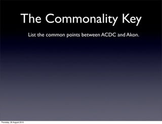 The Commonality Key
                           List the common points between ACDC and Akon.




Thursday, 26 August 2010
 