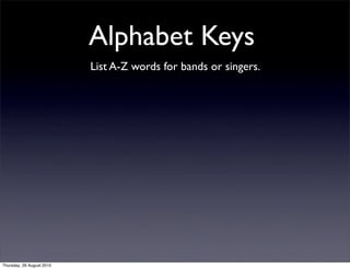Alphabet Keys
                           List A-Z words for bands or singers.




Thursday, 26 August 2010
 