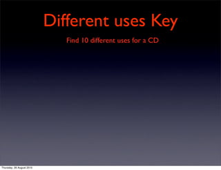 Different uses Key
                              Find 10 different uses for a CD




Thursday, 26 August 2010
 