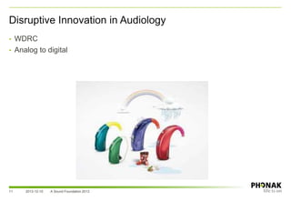 • WDRC
• Analog to digital
Disruptive Innovation in Audiology
2013-12-10 A Sound Foundation 201311
 