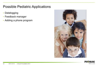 Possible Pediatric Applications
2013-12-10 A Sound Foundation 201335
• Datalogging
• Feedback manager
• Adding a phone program
 