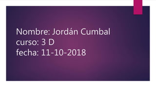 Nombre: Jordán Cumbal
curso: 3 D
fecha: 11-10-2018
 
