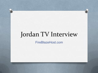 Jordan TV Interview
    FireBlazeHost.com
 