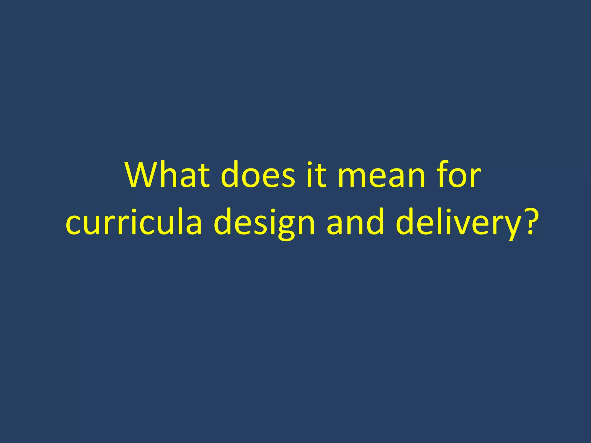 What does it mean for
curricula design and delivery?
 
