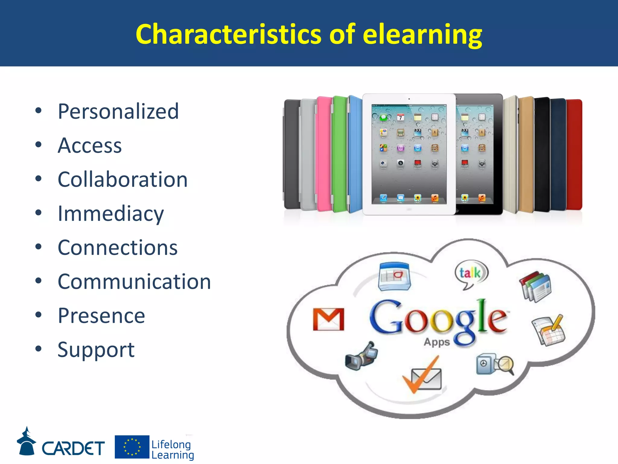 Characteristics of elearning
• Personalized
• Access
• Collaboration
• Immediacy
• Connections
• Communication
• Presence
• Support
 