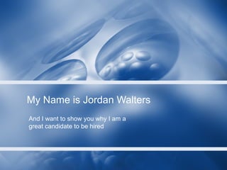 My Name is Jordan Walters
And I want to show you why I am a
great candidate to be hired
 