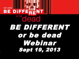 BE DiFFERENT
or be dead
Webinar
Sept 19, 2013
 