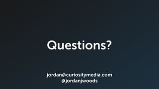 Questions?
jordan@curiositymedia.com
@jordanjwoods
 