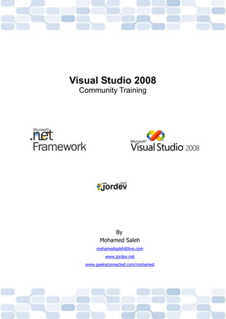 Visual Studio 2008
  Community Training




              By
         Mohamed Saleh
       mohamedsaleh@live.com
           www.jordev.net
   www.geeksconnected.com/mohamed
 