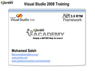 Visual Studio 2008 Training

                                       3.5 RTM




Mohamed Saleh
MohamedSaleh@live.com
www.jordev.net
www.geeksconnected.com/mohamed
 