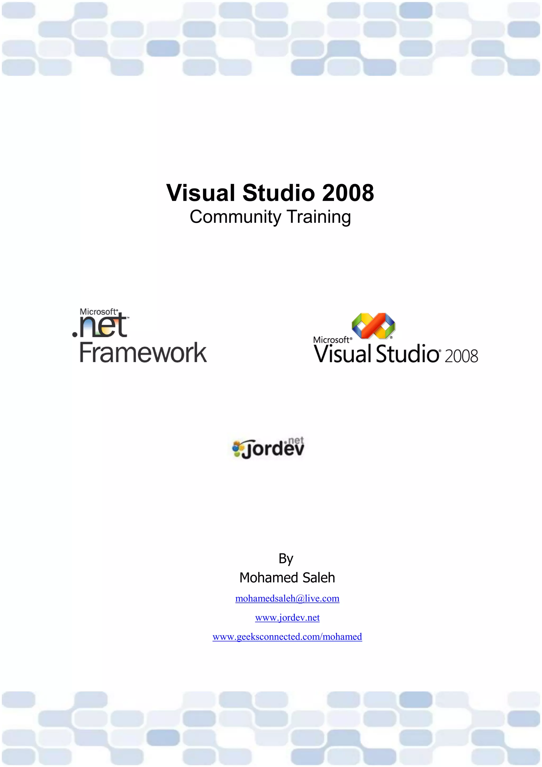 Visual Studio 2008
  Community Training




              By
         Mohamed Saleh
        mohamedsaleh@live.com
            www.jordev.net
    www.geeksconnected.com/mohamed
 