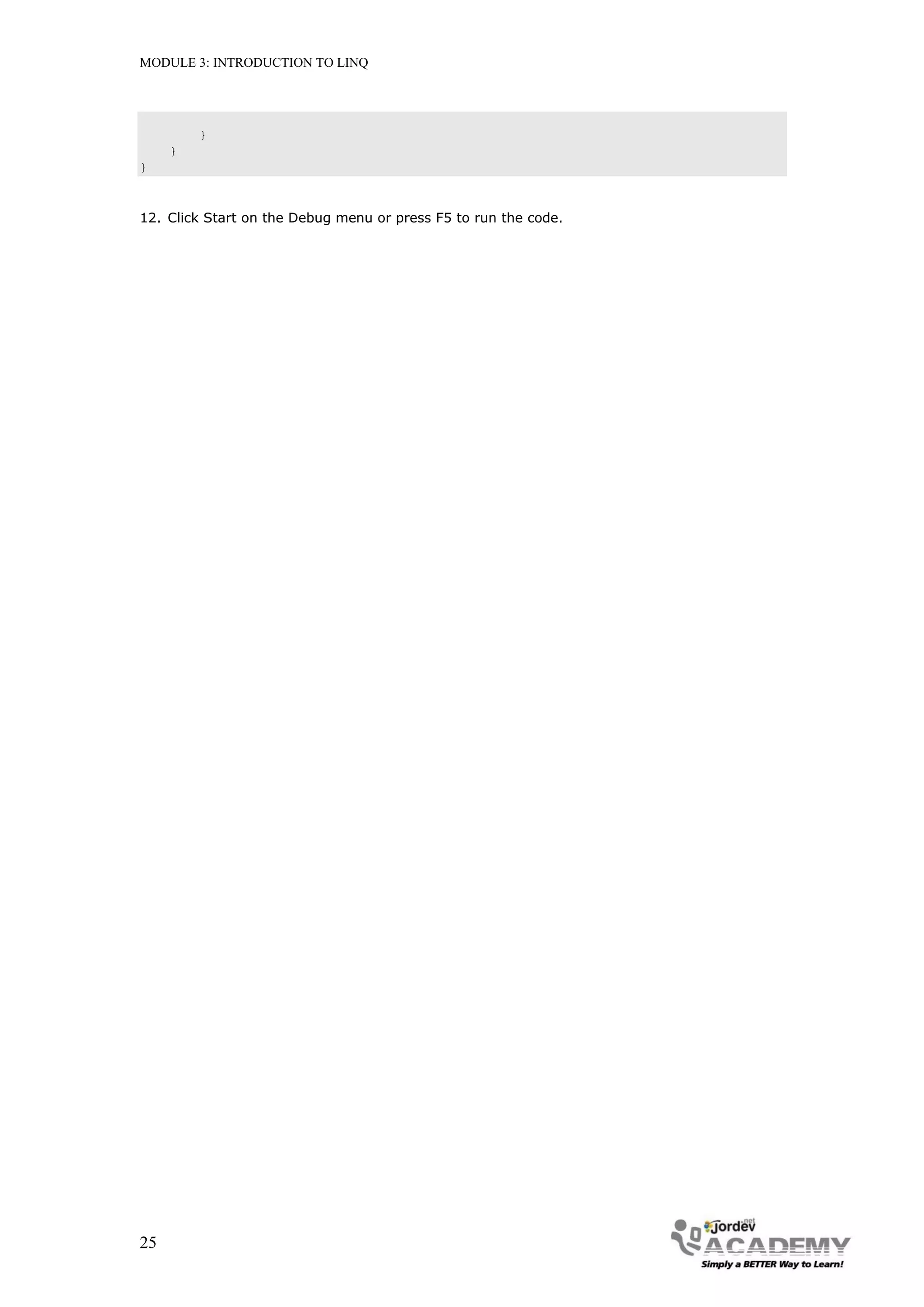 MODULE 3: INTRODUCTION TO LINQ




         }
     }
}



12. Click Start on the Debug menu or press F5 to run the code.




25
 